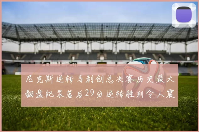 尼克斯逆转马刺创总决赛历史最大翻盘纪录落后29分逆转胜利令人震惊