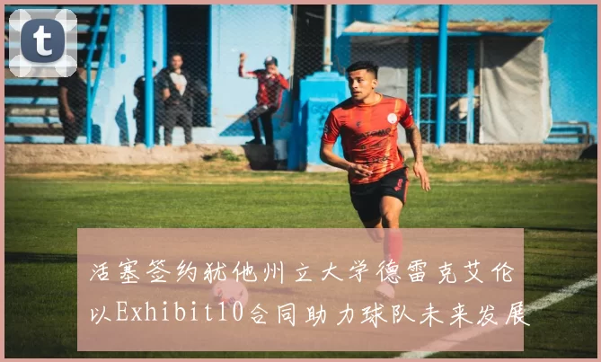 活塞签约犹他州立大学德雷克艾伦以Exhibit10合同助力球队未来发展