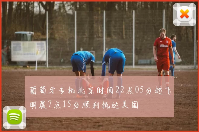 葡萄牙专机北京时间22点05分起飞明晨7点15分顺利抵达美国