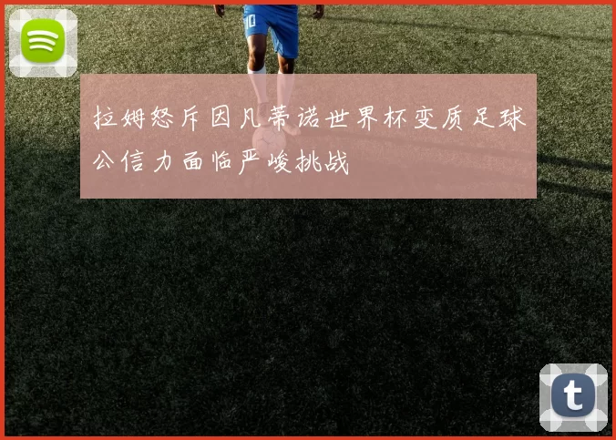 拉姆怒斥因凡蒂诺世界杯变质足球公信力面临严峻挑战
