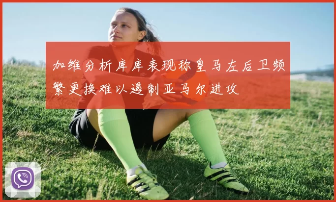 加维分析库库表现称皇马左后卫频繁更换难以遏制亚马尔进攻